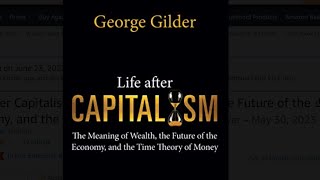 George Gilder Life after Capitalism The Meaning of Wealth, ... and the Time Theory of Money